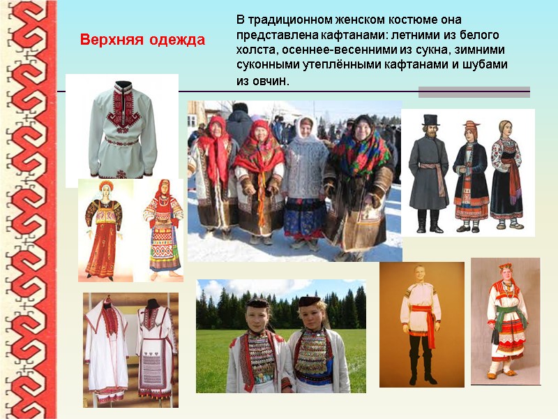 В традиционном женском костюме она представлена кафтанами: летними из белого холста, осеннее-весенними из сукна,